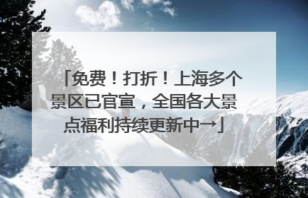 免费！打折！上海多个景区已官宣，全国各大景点福利持续更新中→